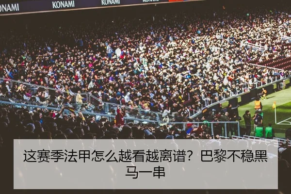 这赛季法甲怎么越看越离谱？巴黎不稳黑马一串