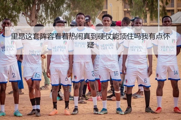 里昂这套阵容看着热闹真到硬仗能顶住吗我有点怀疑