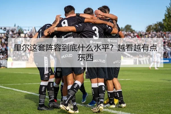 里尔这套阵容到底什么水平？越看越有点东西