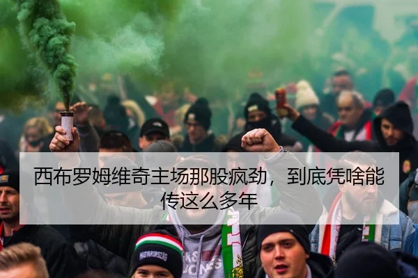 西布罗姆维奇主场那股疯劲，到底凭啥能传这么多年