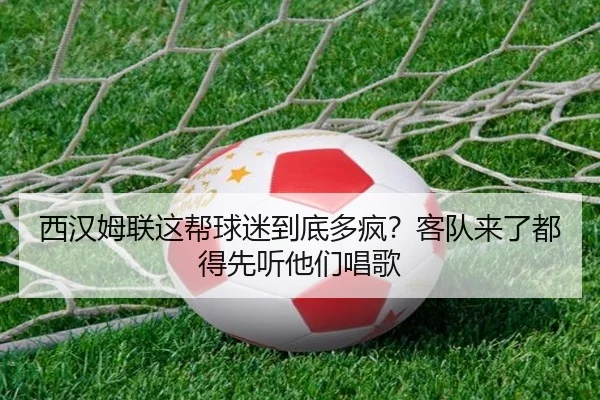 西汉姆联这帮球迷到底多疯？客队来了都得先听他们唱歌