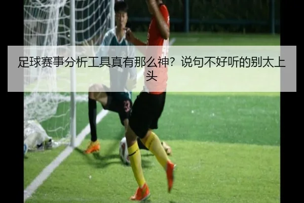 足球赛事分析工具真有那么神？说句不好听的别太上头