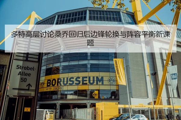 多特高层讨论桑乔回归后边锋轮换与阵容平衡新课题