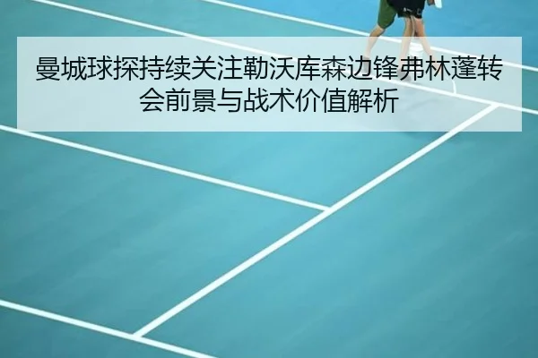 曼城球探持续关注勒沃库森边锋弗林蓬转会前景与战术价值解析