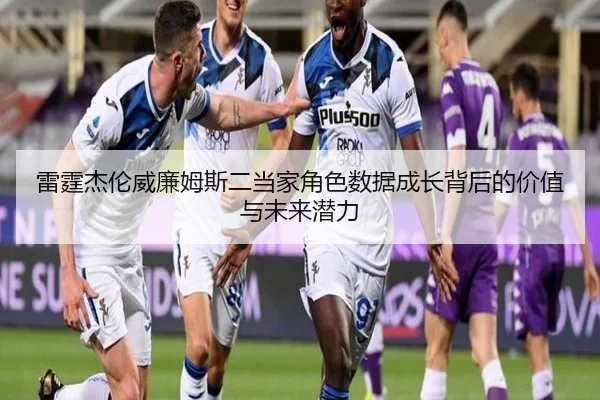 雷霆杰伦威廉姆斯二当家角色数据成长背后的价值与未来潜力