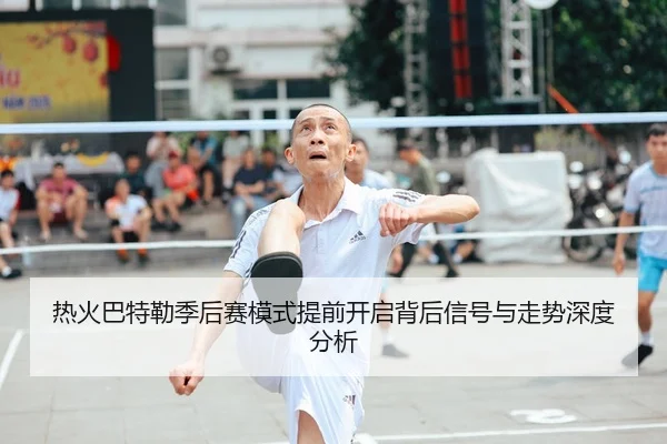 热火巴特勒季后赛模式提前开启背后信号与走势深度分析