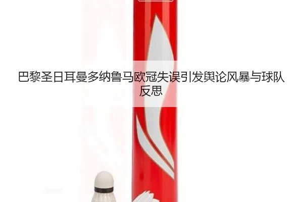 巴黎圣日耳曼多纳鲁马欧冠失误引发舆论风暴与球队反思