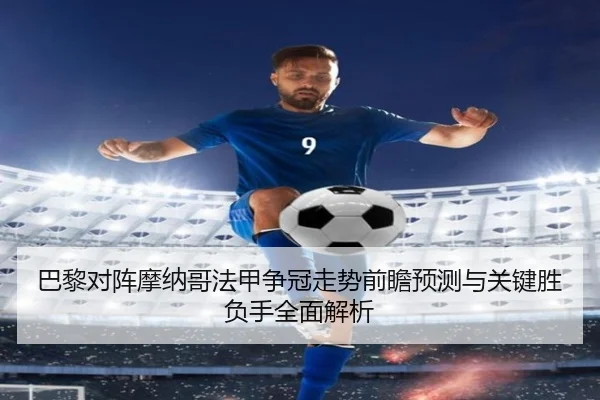 巴黎对阵摩纳哥法甲争冠走势前瞻预测与关键胜负手全面解析