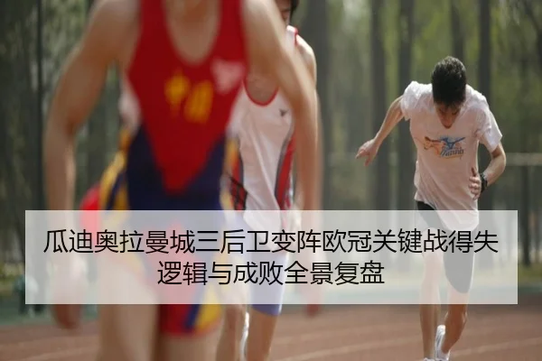 瓜迪奥拉曼城三后卫变阵欧冠关键战得失逻辑与成败全景复盘