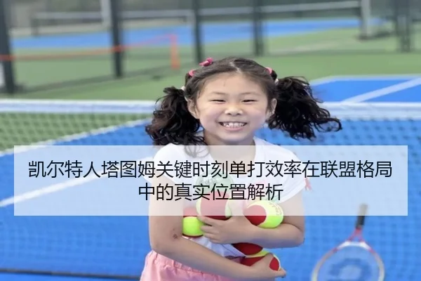 凯尔特人塔图姆关键时刻单打效率在联盟格局中的真实位置解析