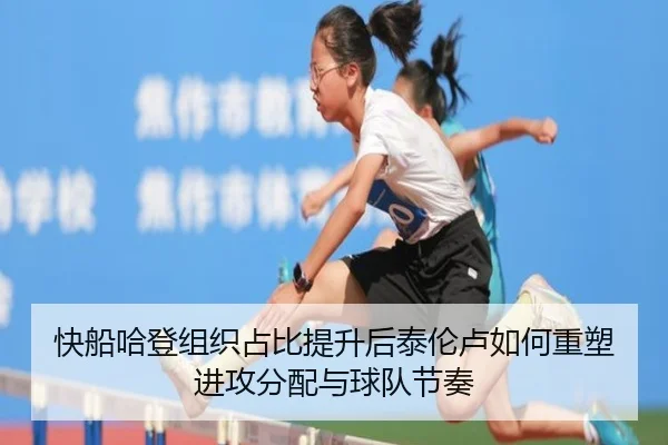 快船哈登组织占比提升后泰伦卢如何重塑进攻分配与球队节奏