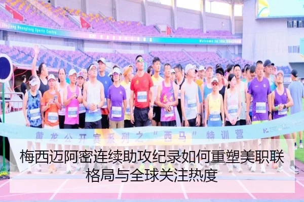梅西迈阿密连续助攻纪录如何重塑美职联格局与全球关注热度