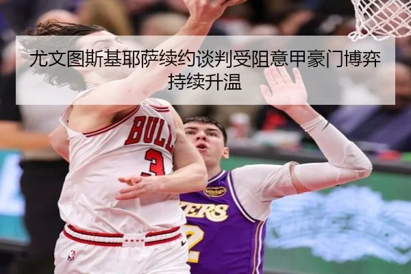 尤文图斯基耶萨续约谈判受阻意甲豪门博弈持续升温