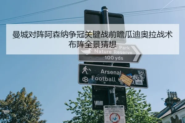 曼城对阵阿森纳争冠关键战前瞻瓜迪奥拉战术布阵全景猜想
