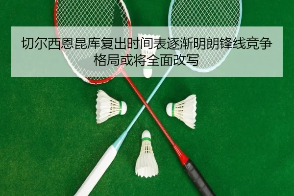 切尔西恩昆库复出时间表逐渐明朗锋线竞争格局或将全面改写