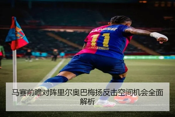 马赛前瞻对阵里尔奥巴梅扬反击空间机会全面解析