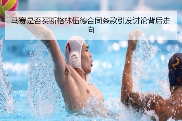 马赛是否买断格林伍德合同条款引发讨论背后走向