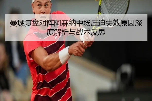 曼城复盘对阵阿森纳中场压迫失效原因深度解析与战术反思