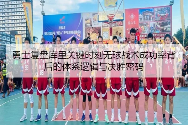 勇士复盘库里关键时刻无球战术成功率背后的体系逻辑与决胜密码