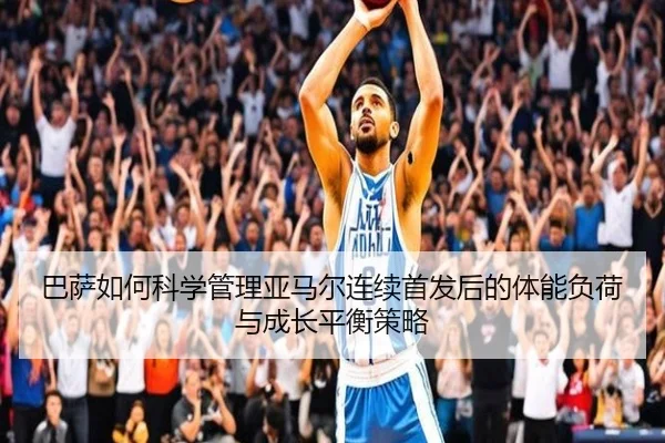 巴萨如何科学管理亚马尔连续首发后的体能负荷与成长平衡策略