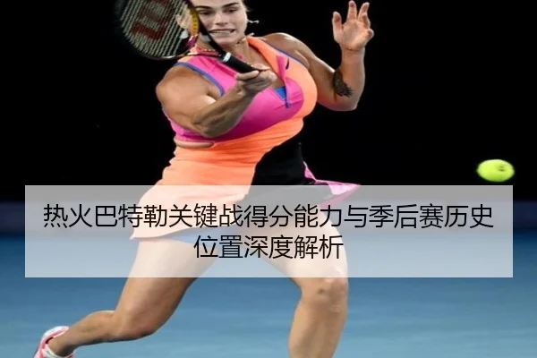 热火巴特勒关键战得分能力与季后赛历史位置深度解析