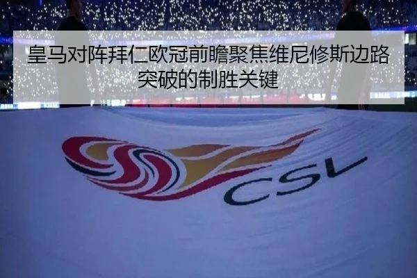 皇马对阵拜仁欧冠前瞻聚焦维尼修斯边路突破的制胜关键