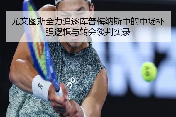 尤文图斯全力追逐库普梅纳斯中的中场补强逻辑与转会谈判实录