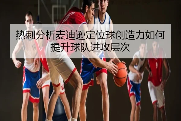 热刺分析麦迪逊定位球创造力如何提升球队进攻层次