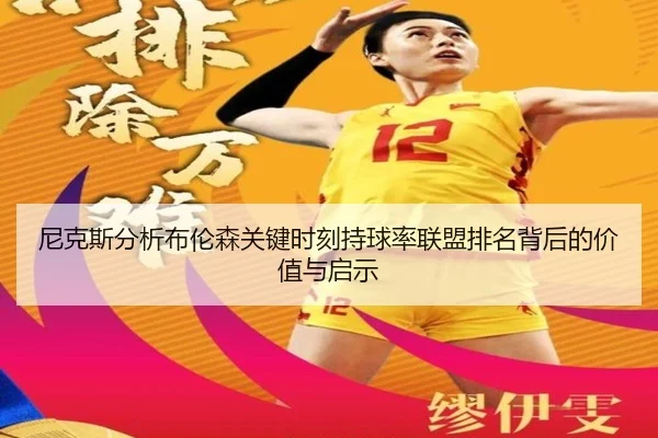尼克斯分析布伦森关键时刻持球率联盟排名背后的价值与启示