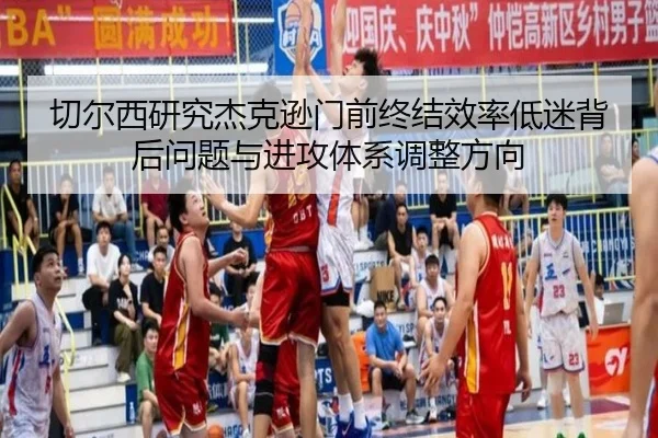 切尔西研究杰克逊门前终结效率低迷背后问题与进攻体系调整方向